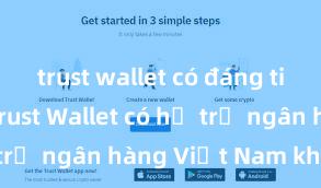 trust wallet có đáng tin không Trust Wallet có hỗ trợ ngân hàng Việt Nam không?