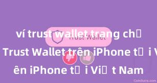 ví trust wallet trang chủ Cách tải Trust Wallet trên iPhone tại Việt Nam