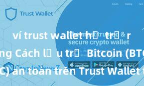 ví trust wallet hỗ trợ rút btc không Cách lưu trữ Bitcoin (BTC) an toàn trên Trust Wallet tại Việt Nam