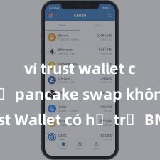 ví trust wallet có hỗ trợ pancake swap không Trust Wallet có hỗ trợ BNB (Binance Coin) không?