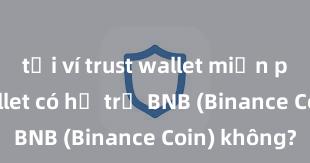 tải ví trust wallet miễn phí Trust Wallet có hỗ trợ BNB (Binance Coin) không?