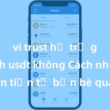 ví trust hỗ trợ giao dịch usdt không Cách nhận tiền từ bạn bè qua Trust Wallet