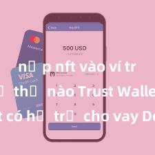 nạp nft vào ví trust như thế nào Trust Wallet có hỗ trợ cho vay DeFi không?