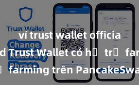 ví trust wallet official download Trust Wallet có hỗ trợ farming trên PancakeSwap không?