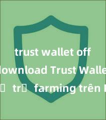 trust wallet official download Trust Wallet có hỗ trợ farming trên PancakeSwap không?